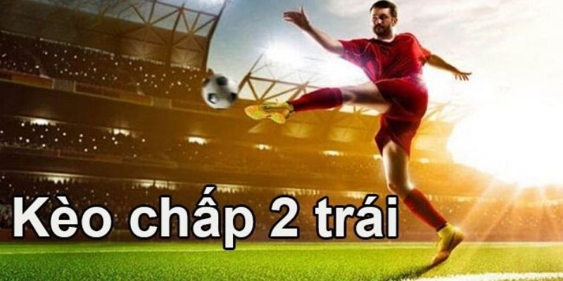 Loại kèo chấp 2 trái điển hình.